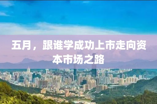 五月，跟谁学成功上市走向资本市场之路