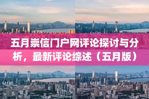 五月崇信门户网评论探讨与分析，最新评论综述（五月版）