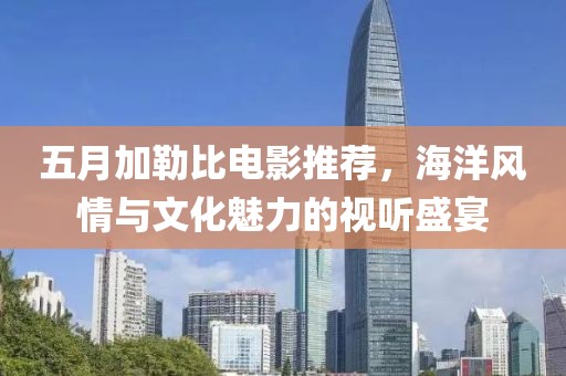 五月加勒比电影推荐，海洋风情与文化魅力的视听盛宴