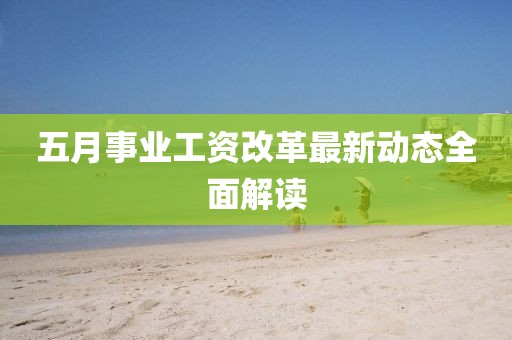五月事业工资改革最新动态全面解读