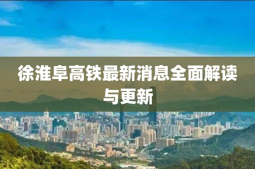 徐淮阜高铁最新消息全面解读与更新