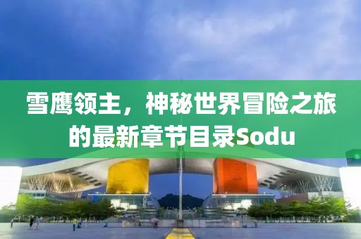 雪鹰领主，神秘世界冒险之旅的最新章节目录Sodu