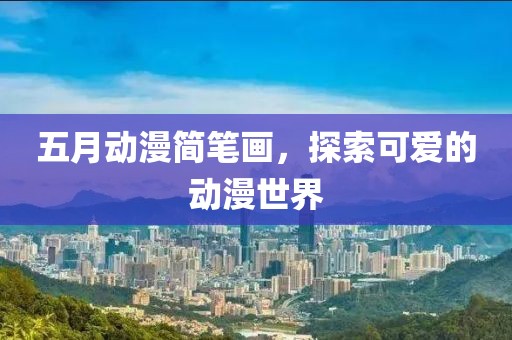五月动漫简笔画，探索可爱的动漫世界