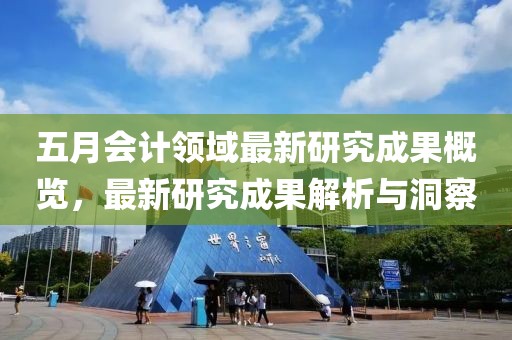 五月会计领域最新研究成果概览，最新研究成果解析与洞察