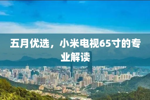 五月优选，小米电视65寸的专业解读