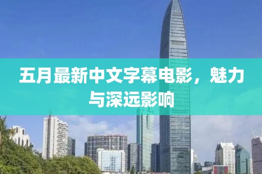 五月最新中文字幕电影，魅力与深远影响