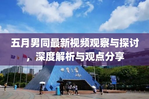 五月男同最新视频观察与探讨，深度解析与观点分享