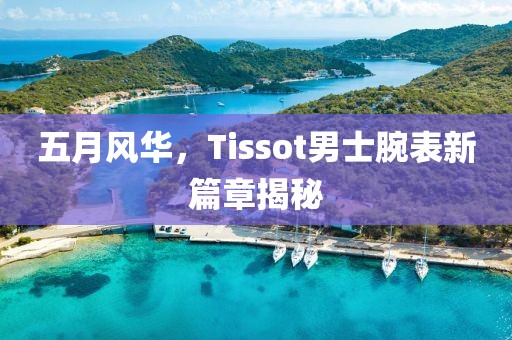五月风华，Tissot男士腕表新篇章揭秘