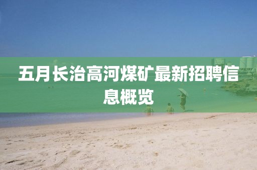 五月长治高河煤矿最新招聘信息概览