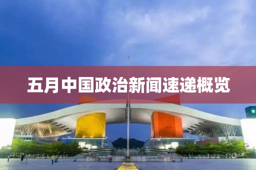 五月中国政治新闻速递概览