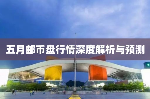 五月邮币盘行情深度解析与预测