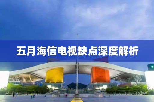 五月海信电视缺点深度解析