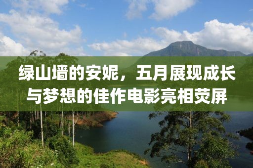 绿山墙的安妮，五月展现成长与梦想的佳作电影亮相荧屏