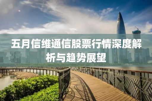 五月信维通信股票行情深度解析与趋势展望
