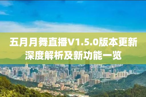 五月月舞直播V1.5.0版本更新深度解析及新功能一览