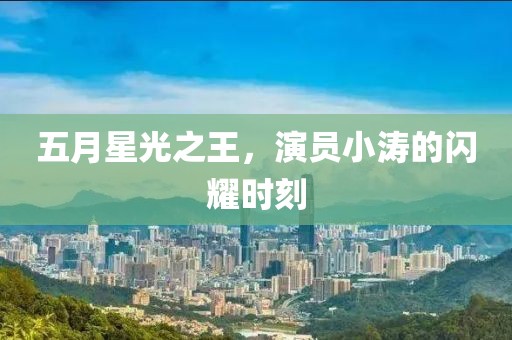 五月星光之王，演员小涛的闪耀时刻
