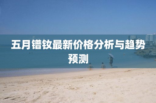 五月镨钕最新价格分析与趋势预测