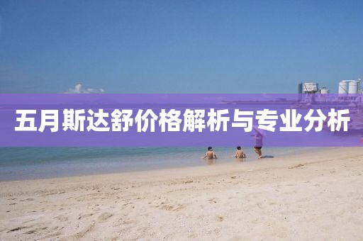 五月斯达舒价格解析与专业分析