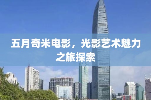 五月奇米电影，光影艺术魅力之旅探索