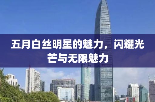五月白丝明星的魅力，闪耀光芒与无限魅力