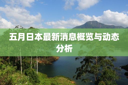 五月日本最新消息概览与动态分析
