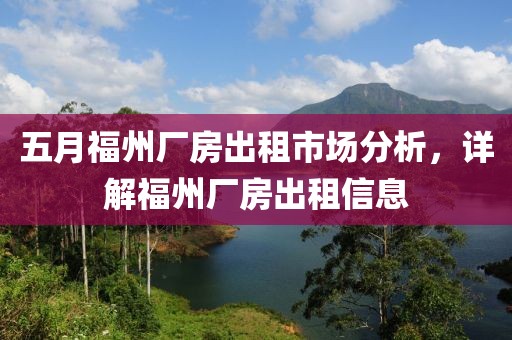 五月福州厂房出租市场分析，详解福州厂房出租信息