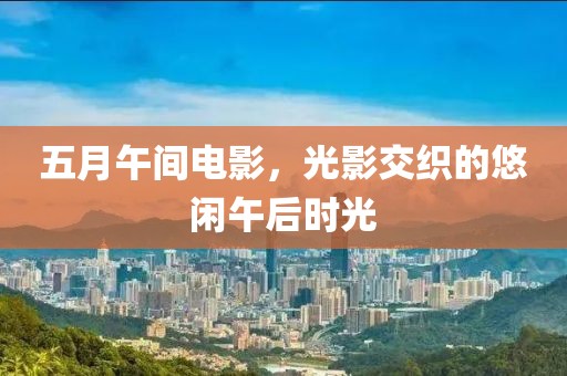 五月午间电影，光影交织的悠闲午后时光