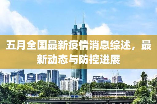 五月全国最新疫情消息综述，最新动态与防控进展