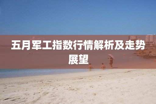 五月军工指数行情解析及走势展望