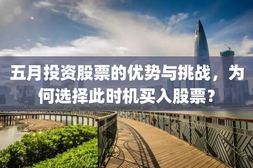 五月投资股票的优势与挑战，为何选择此时机买入股票？