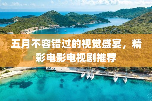 五月不容错过的视觉盛宴，精彩电影电视剧推荐