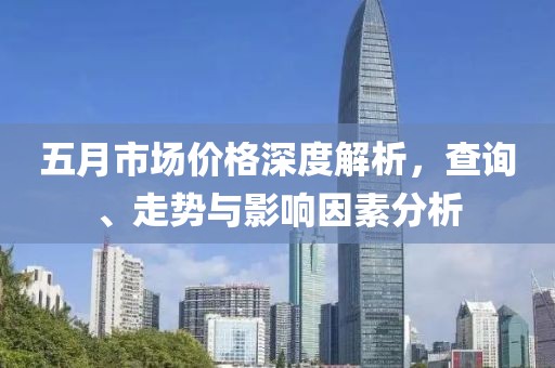 五月市场价格深度解析，查询、走势与影响因素分析