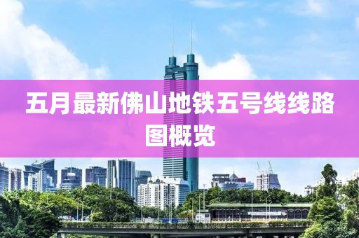 五月最新佛山地铁五号线线路图概览