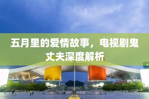 五月里的爱情故事，电视剧鬼丈夫深度解析