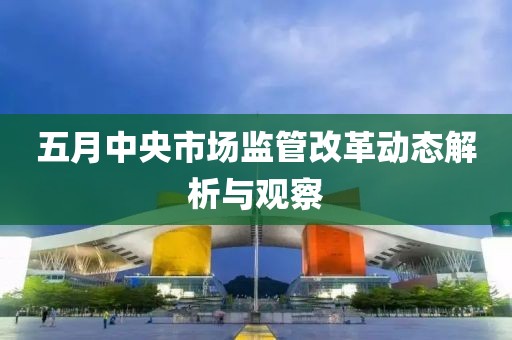 五月中央市场监管改革动态解析与观察