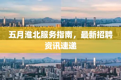 五月淮北服务指南，最新招聘资讯速递