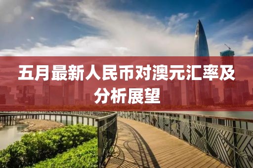 五月最新人民币对澳元汇率及分析展望