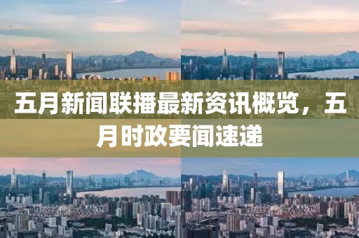 五月新闻联播最新资讯概览，五月时政要闻速递