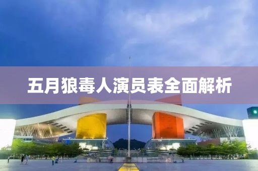 五月狼毒人演员表全面解析