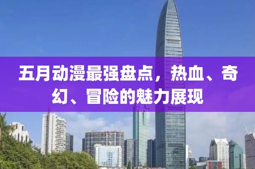 五月动漫最强盘点，热血、奇幻、冒险的魅力展现