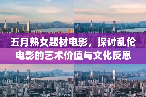 五月熟女题材电影，探讨乱伦电影的艺术价值与文化反思