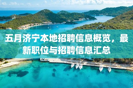 五月济宁本地招聘信息概览，最新职位与招聘信息汇总