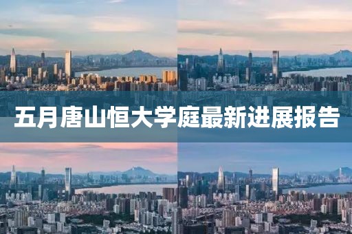 五月唐山恒大学庭最新进展报告
