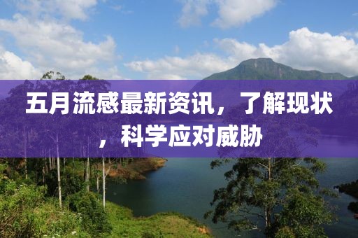 五月流感最新资讯，了解现状，科学应对威胁