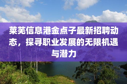 莱芜信息港金点子最新招聘动态，探寻职业发展的无限机遇与潜力