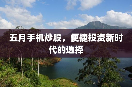 五月手机炒股，便捷投资新时代的选择