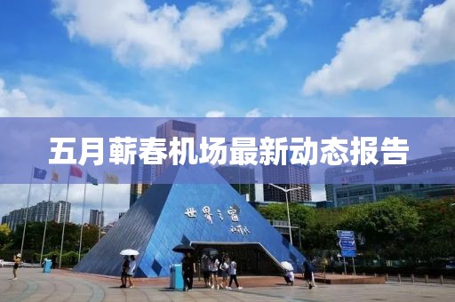 五月蕲春机场最新动态报告
