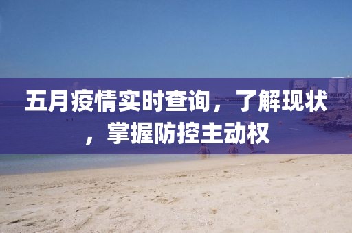 五月疫情实时查询，了解现状，掌握防控主动权