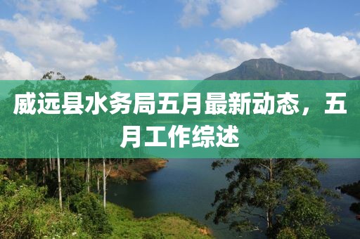 威远县水务局五月最新动态，五月工作综述
