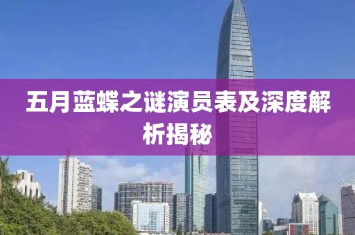五月蓝蝶之谜演员表及深度解析揭秘